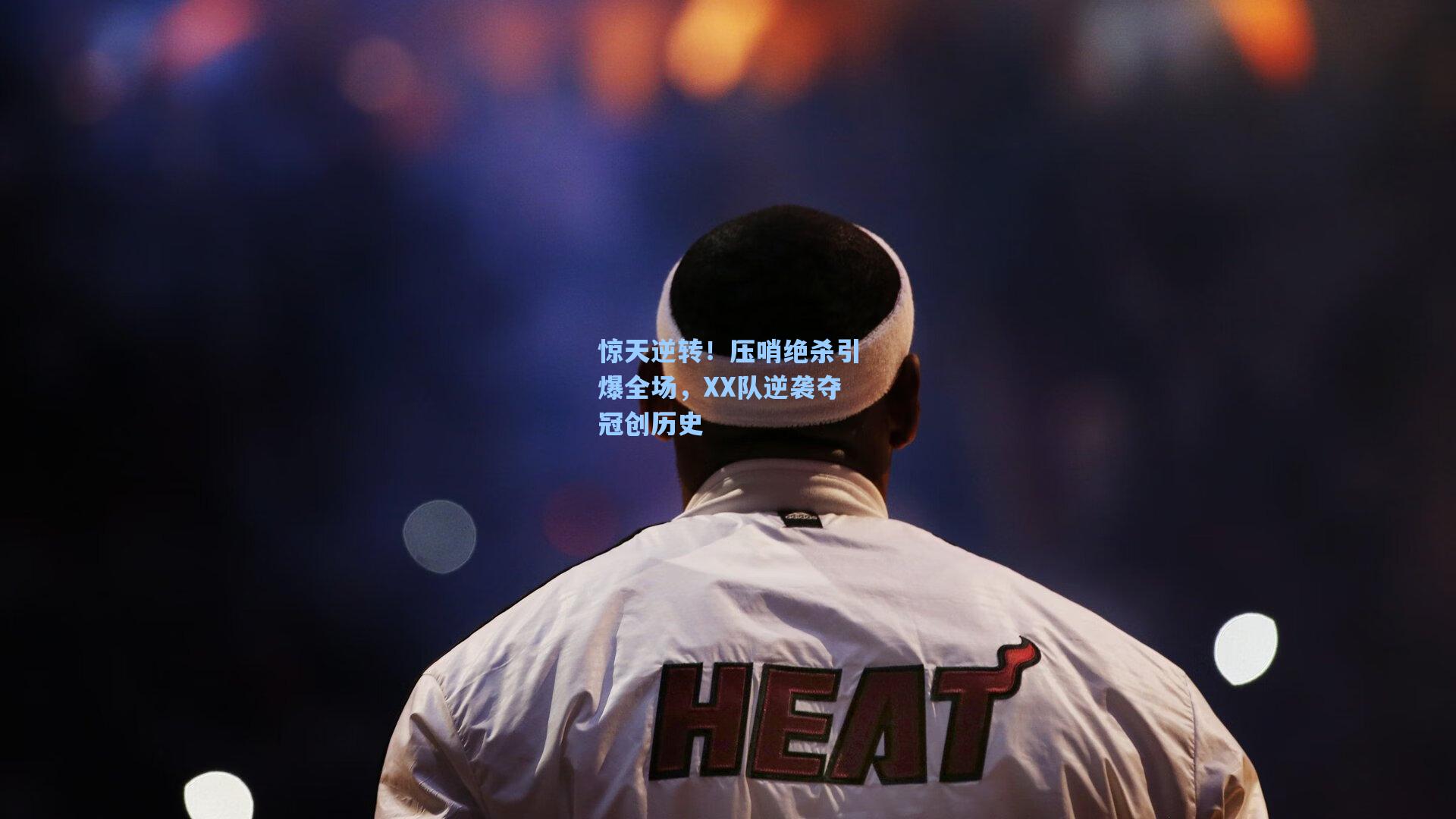 惊天逆转！压哨绝杀引爆全场，XX队逆袭夺冠创历史
