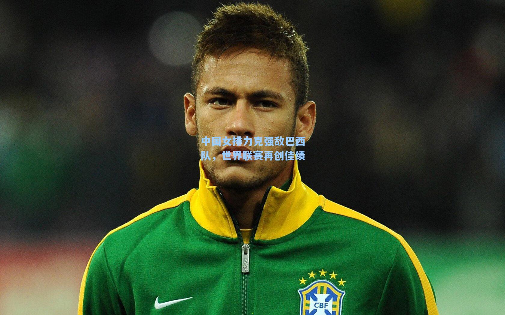 中国女排力克强敌巴西队，世界联赛再创佳绩