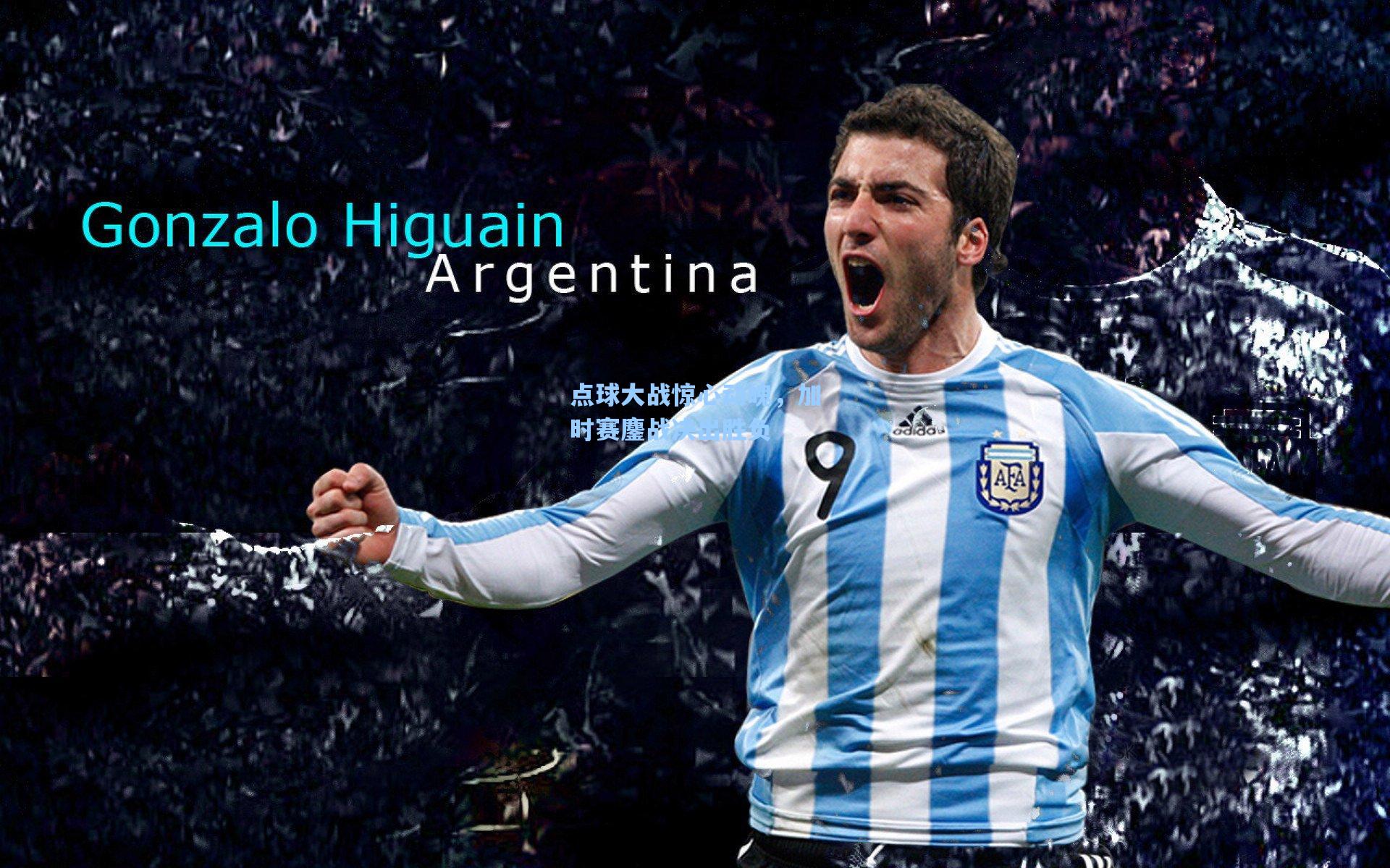 点球大战惊心动魄，加时赛鏖战决出胜负