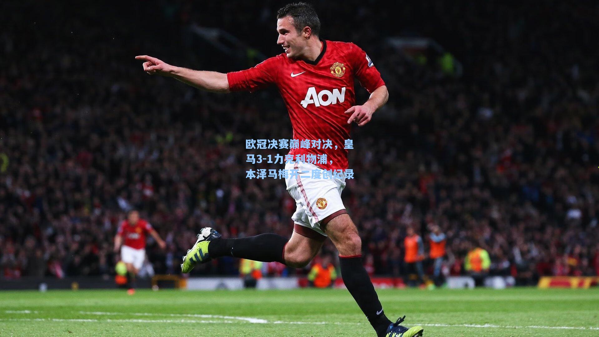 欧冠决赛巅峰对决，皇马3-1力克利物浦，本泽马梅开二度创纪录