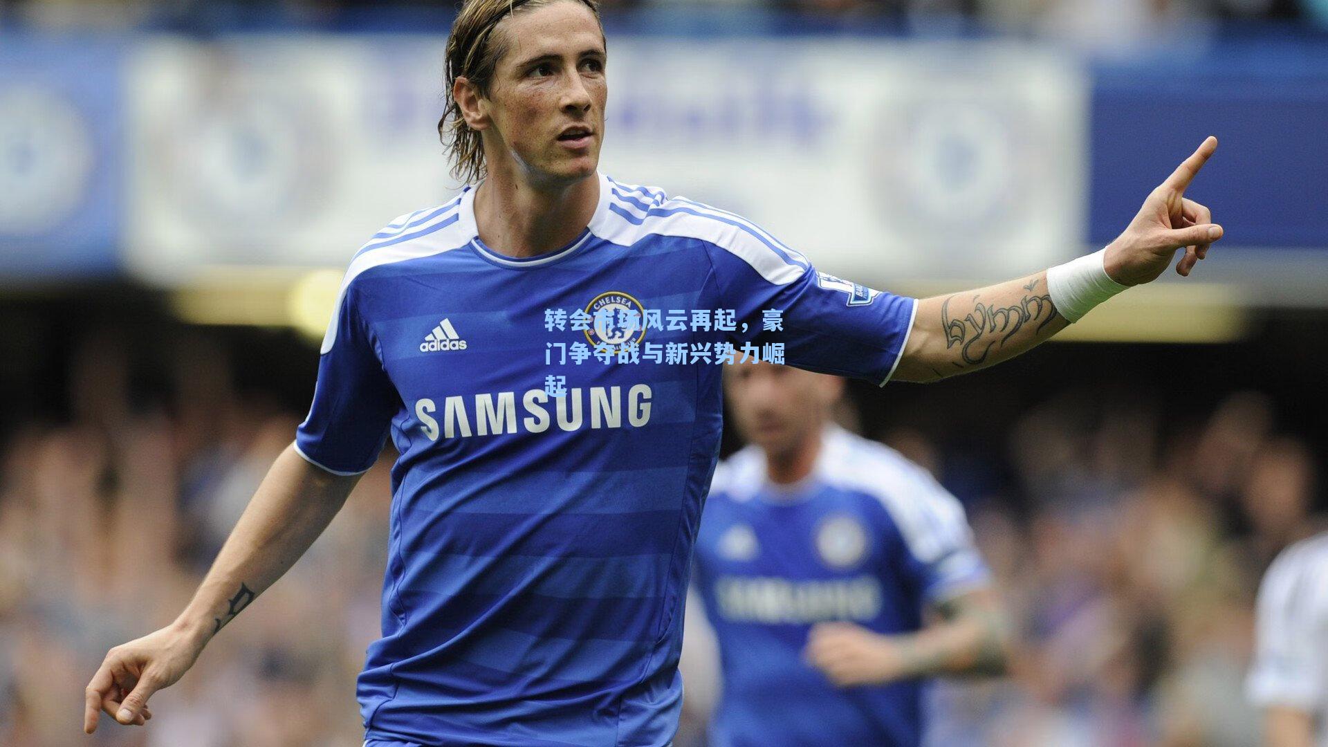 转会市场风云再起，豪门争夺战与新兴势力崛起