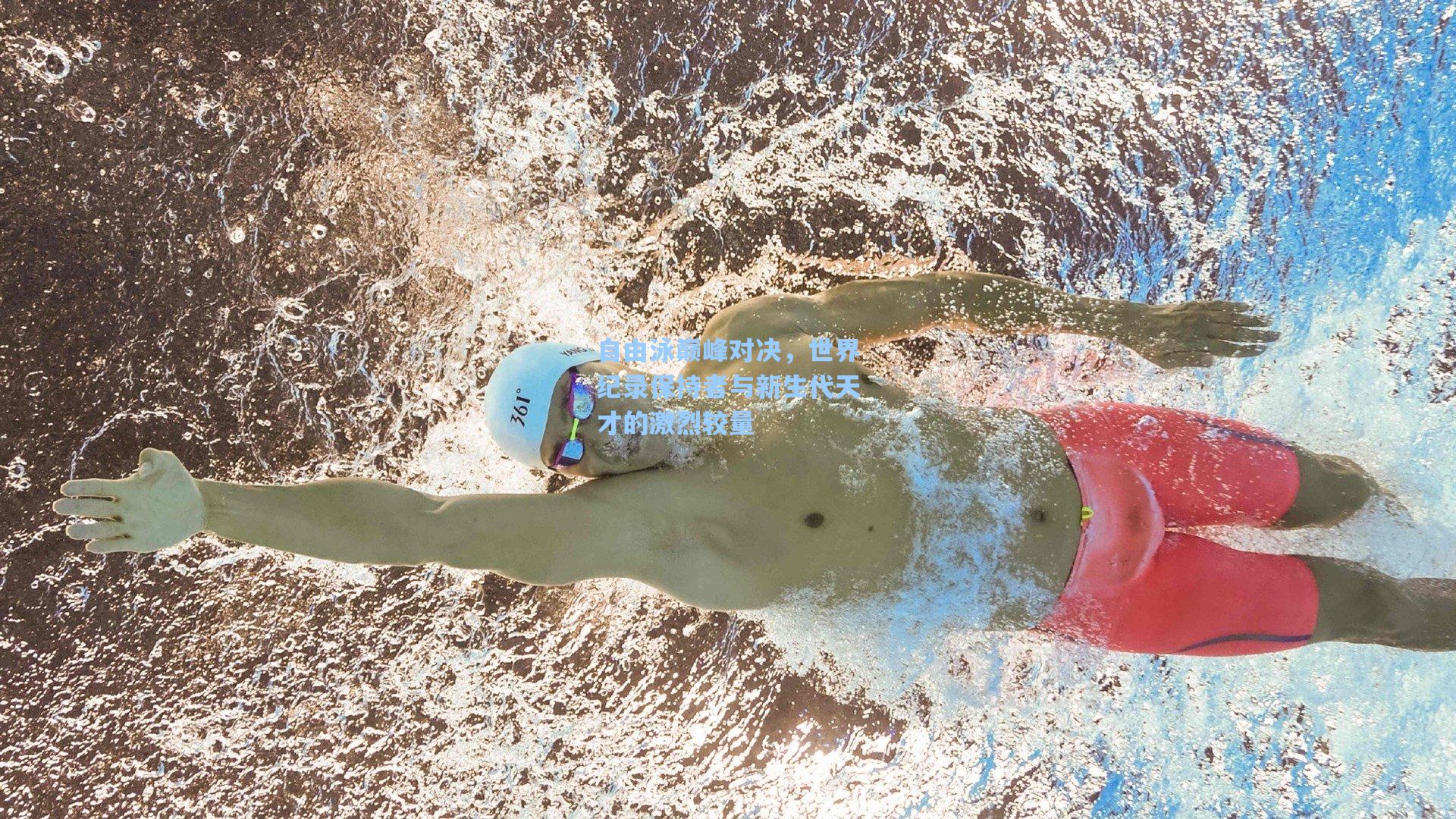 自由泳巅峰对决，世界纪录保持者与新生代天才的激烈较量