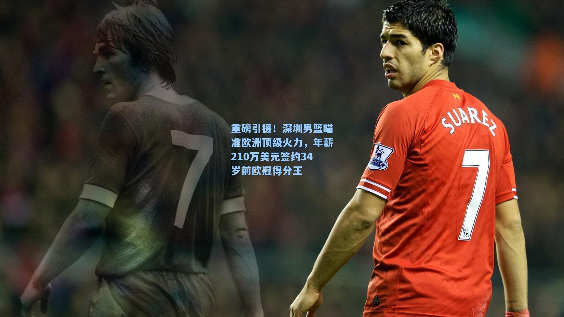 重磅引援！深圳男篮瞄准欧洲顶级火力，年薪210万美元签约34岁前欧冠得分王