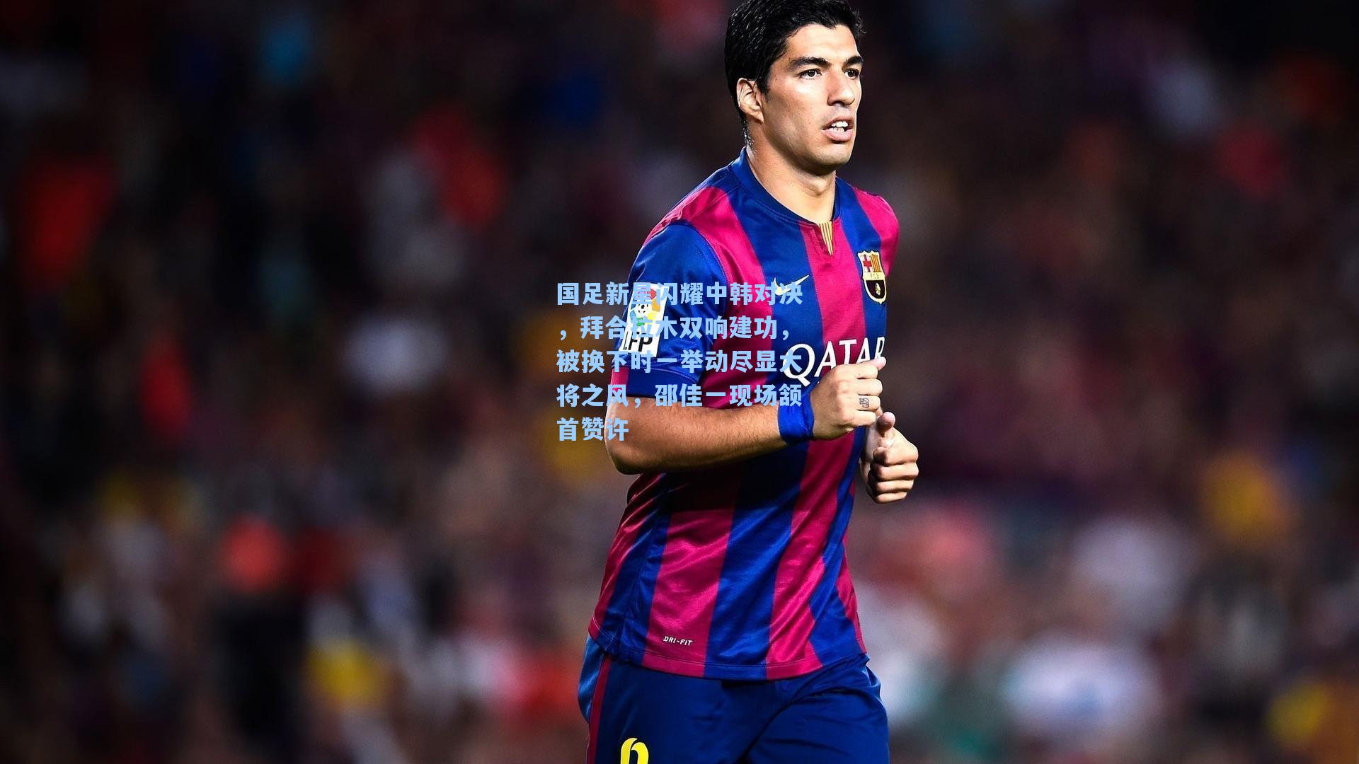 国足新星闪耀中韩对决，拜合拉木双响建功，被换下时一举动尽显大将之风，邵佳一现场颔首赞许