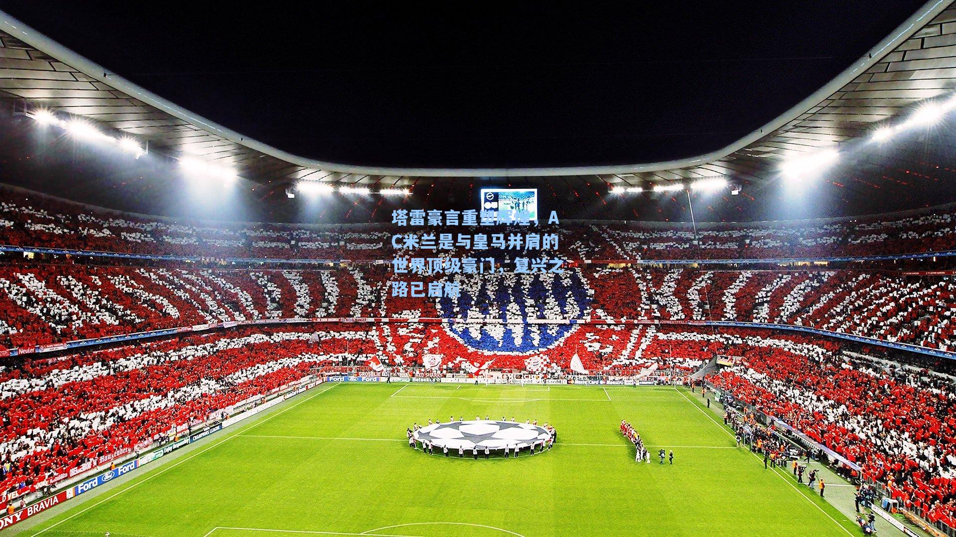 塔雷豪言重塑辉煌,AC米兰是与皇马并肩的世界顶级豪门,复兴之路已启航