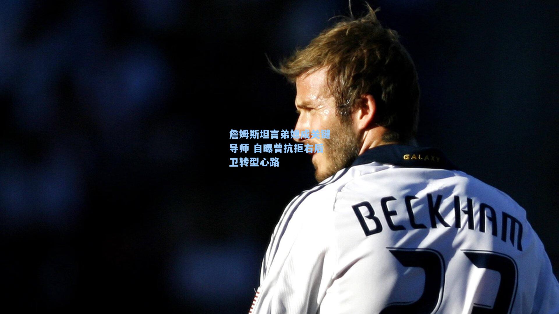 詹姆斯坦言弟媳成关键导师 自曝曾抗拒右后卫转型心路