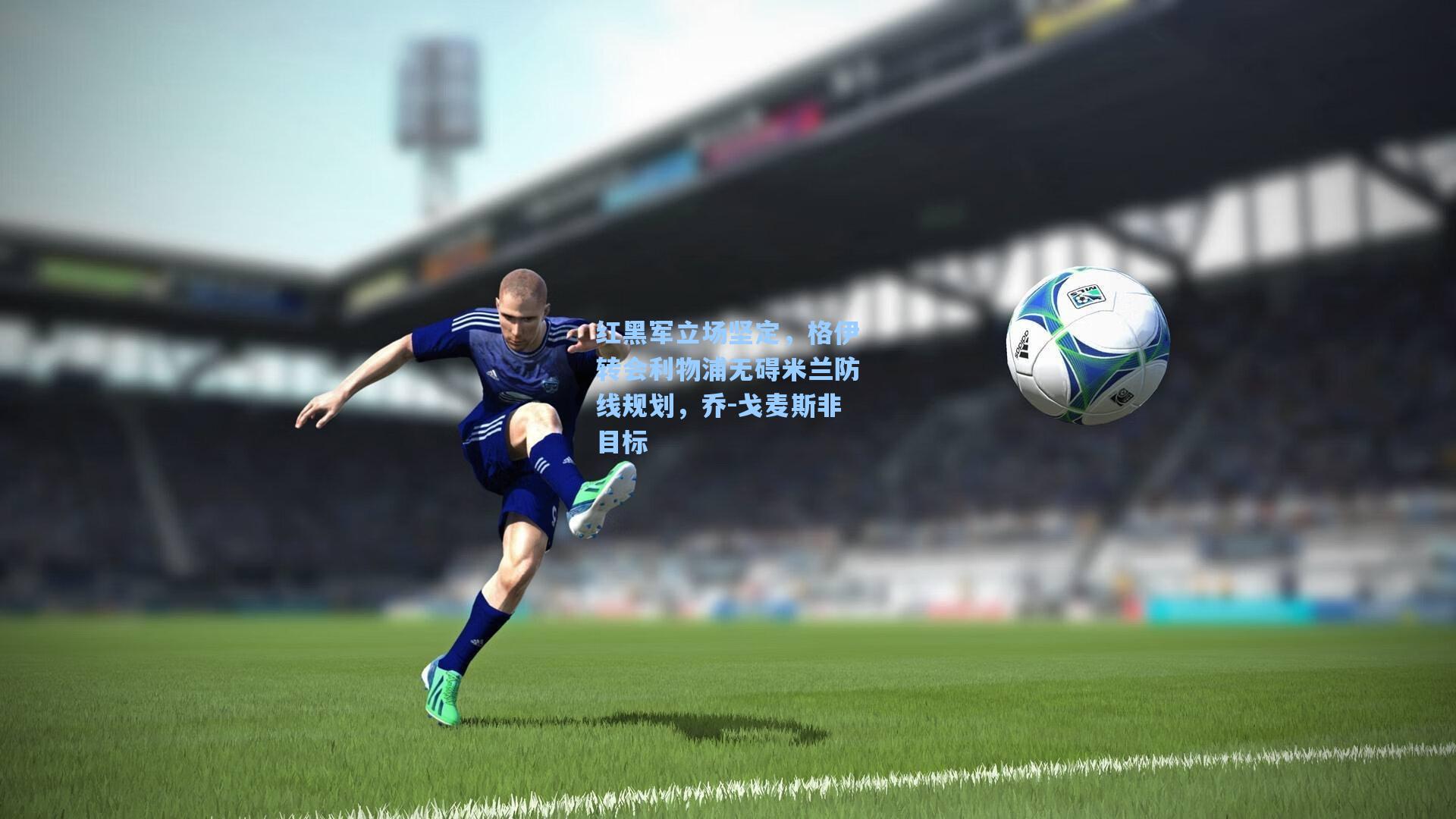 红黑军立场坚定，格伊转会利物浦无碍米兰防线规划，乔-戈麦斯非目标