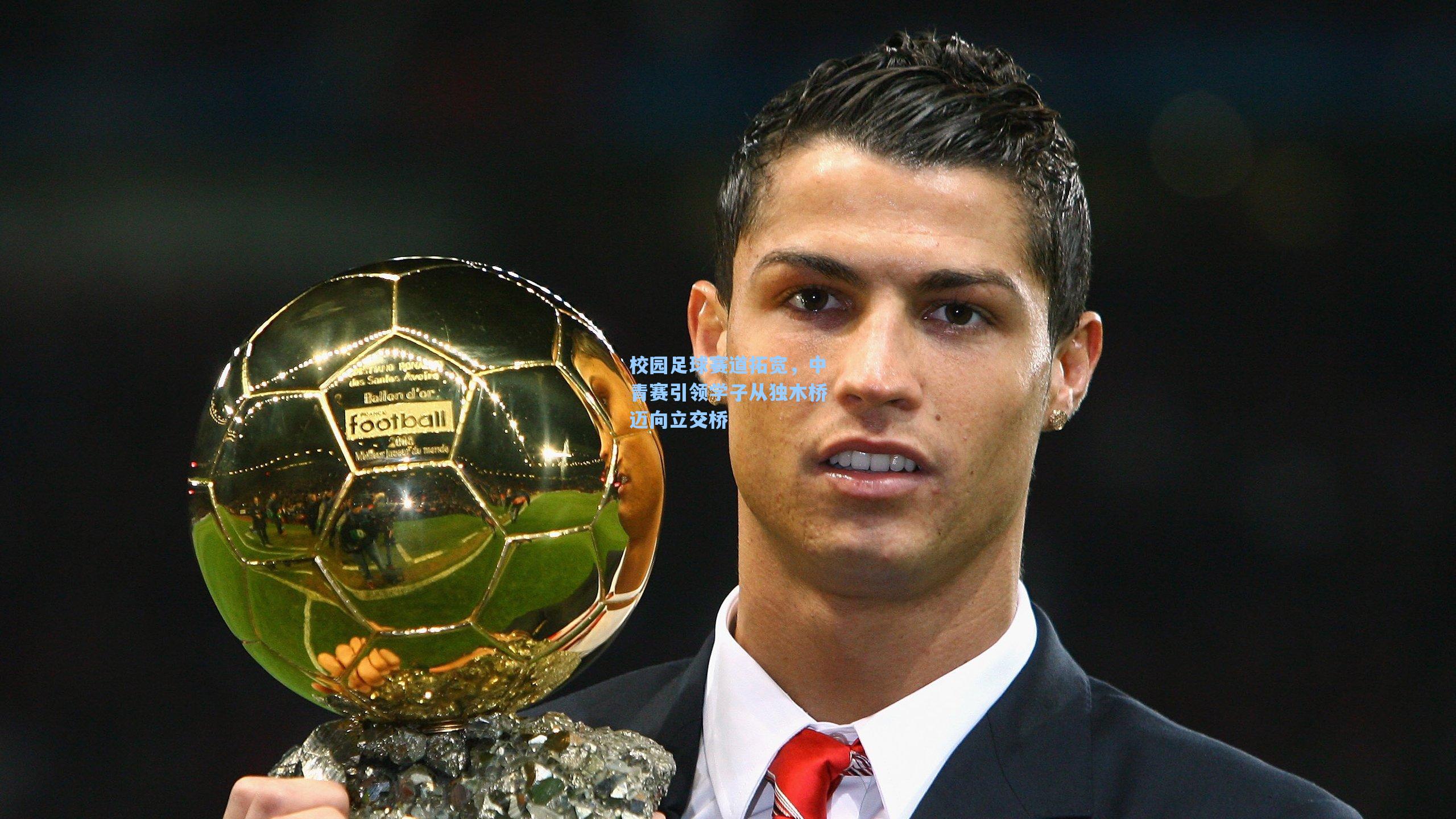 校园足球赛道拓宽，中青赛引领学子从独木桥迈向立交桥