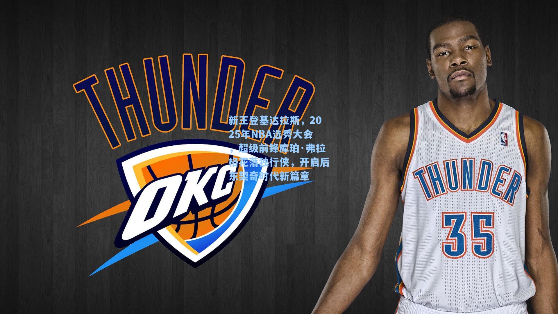 新王登基达拉斯，2025年NBA选秀大会，超级前锋库珀·弗拉格花落独行侠，开启后东契奇时代新篇章