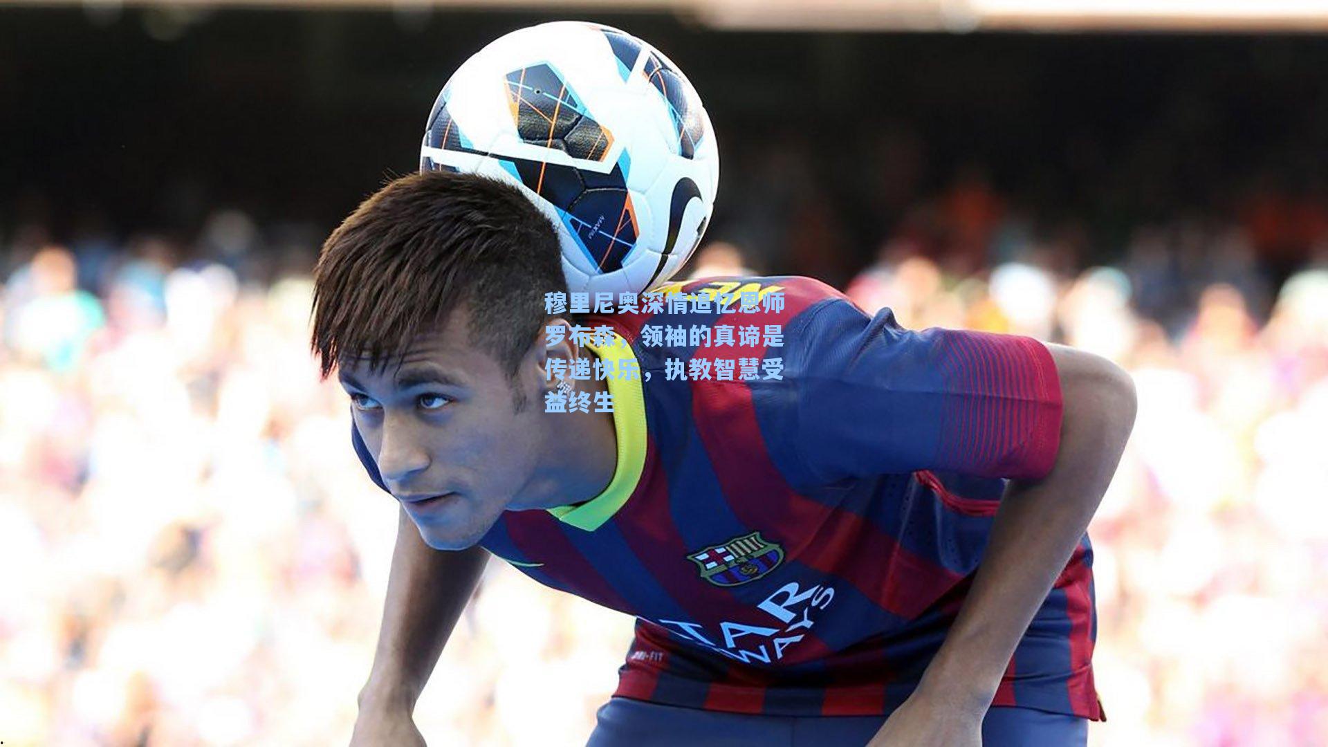 穆里尼奥深情追忆恩师罗布森，领袖的真谛是传递快乐，执教智慧受益终生