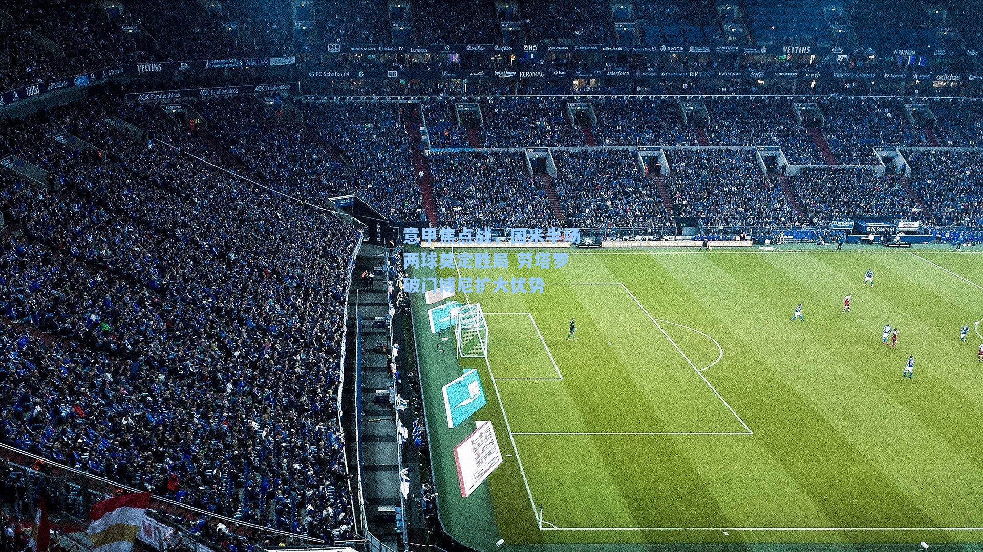 意甲焦点战，国米半场两球奠定胜局 劳塔罗破门博尼扩大优势