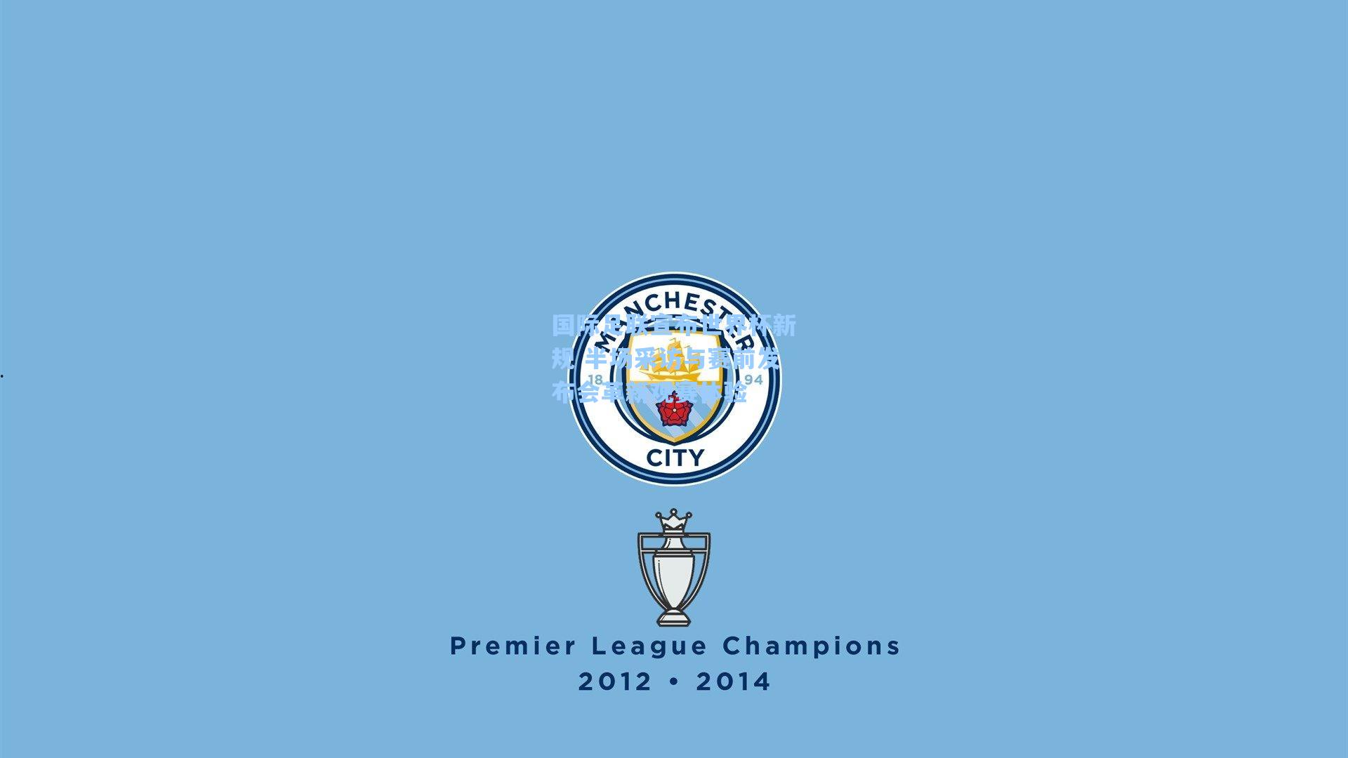 国际足联宣布世界杯新规 半场采访与赛前发布会革新观赛体验