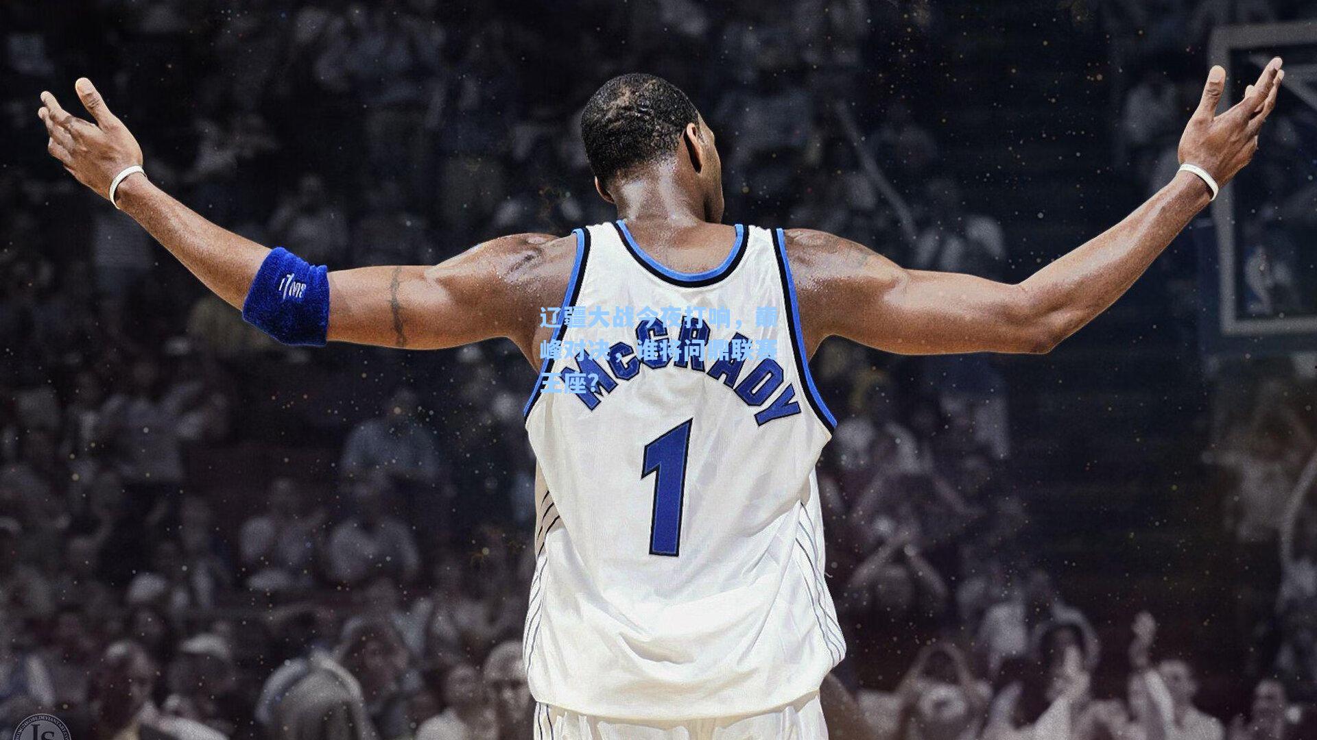 辽疆大战今夜打响,巅峰对决,谁将问鼎联赛王座?