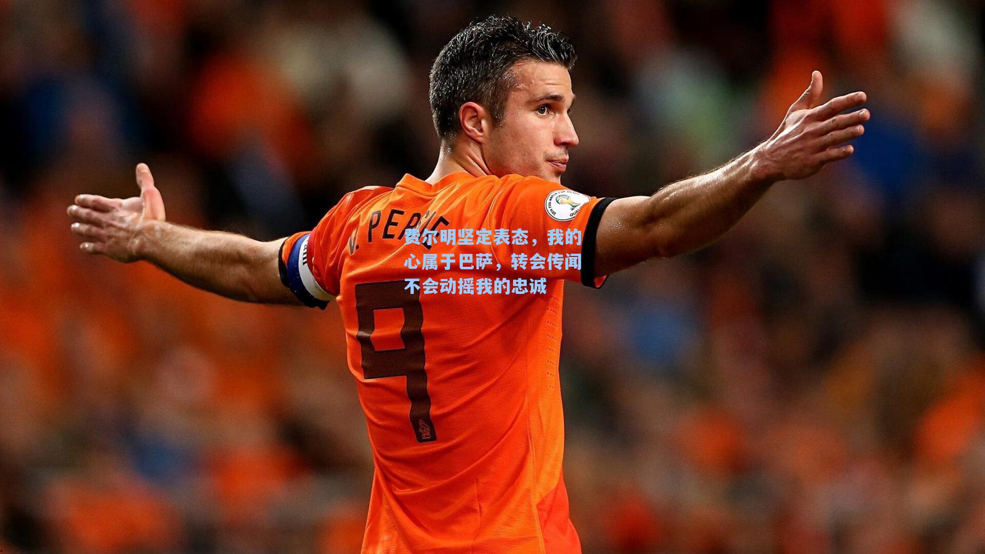 费尔明坚定表态，我的心属于巴萨，转会传闻不会动摇我的忠诚